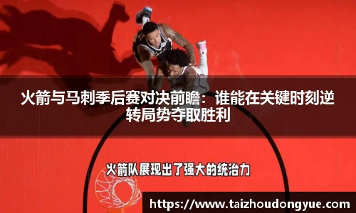 火箭与马刺季后赛对决前瞻：谁能在关键时刻逆转局势夺取胜利