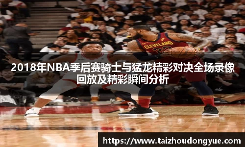 2018年NBA季后赛骑士与猛龙精彩对决全场录像回放及精彩瞬间分析