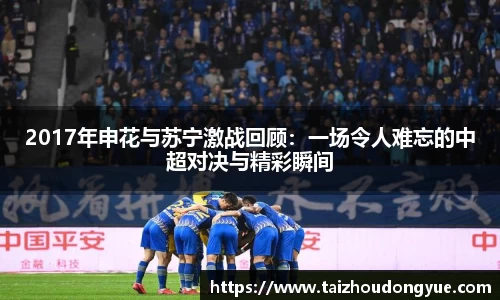 2017年申花与苏宁激战回顾：一场令人难忘的中超对决与精彩瞬间