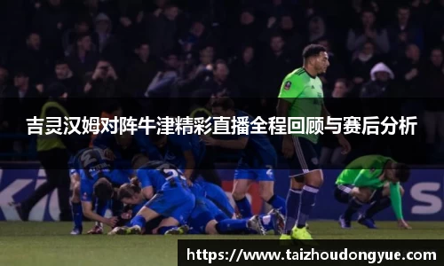 吉灵汉姆对阵牛津精彩直播全程回顾与赛后分析