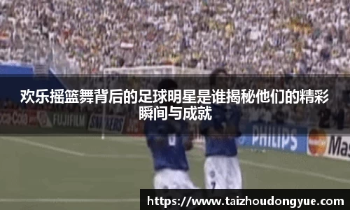 欢乐摇篮舞背后的足球明星是谁揭秘他们的精彩瞬间与成就