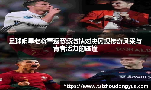 足球明星老将重返赛场激情对决展现传奇风采与青春活力的碰撞