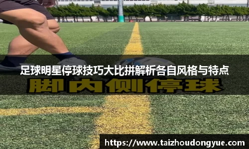 足球明星停球技巧大比拼解析各自风格与特点
