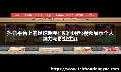 抖音平台上的足球明星们如何用短视频展示个人魅力与职业生涯
