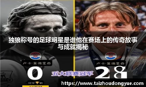 独狼称号的足球明星是谁他在赛场上的传奇故事与成就揭秘