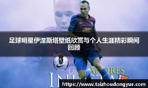 足球明星伊涅斯塔壁纸欣赏与个人生涯精彩瞬间回顾