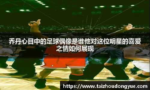 乔丹心目中的足球偶像是谁他对这位明星的喜爱之情如何展现
