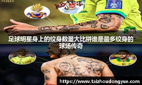 足球明星身上的纹身数量大比拼谁是最多纹身的球场传奇
